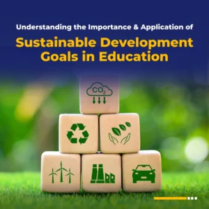 Understanding the Importance & Application of Sustainable Development Goals in Education